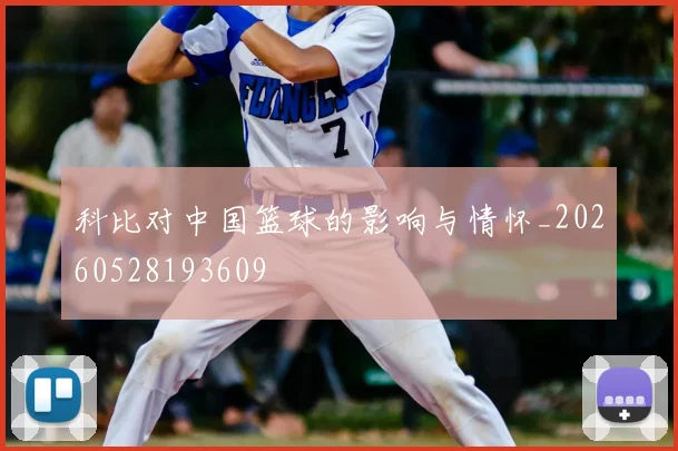 科比对中国篮球的影响与情怀_20260528193609