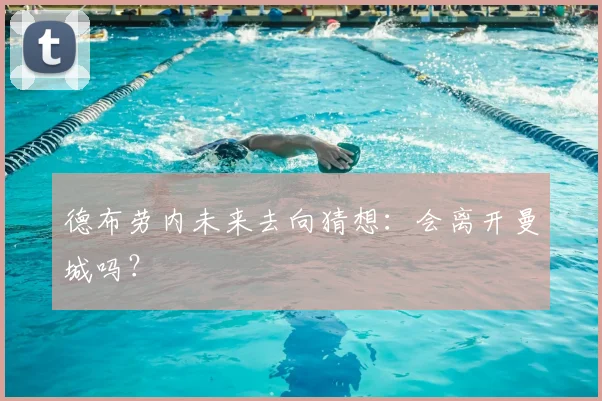 德布劳内未来去向猜想:会离开曼城吗?