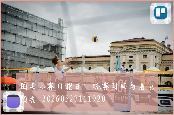 国足比赛日指南：观赛时间与看点预告_20260527111920