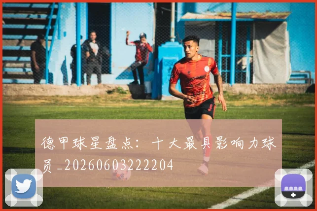 德甲球星盘点:十大最具影响力球员_20260603222204
