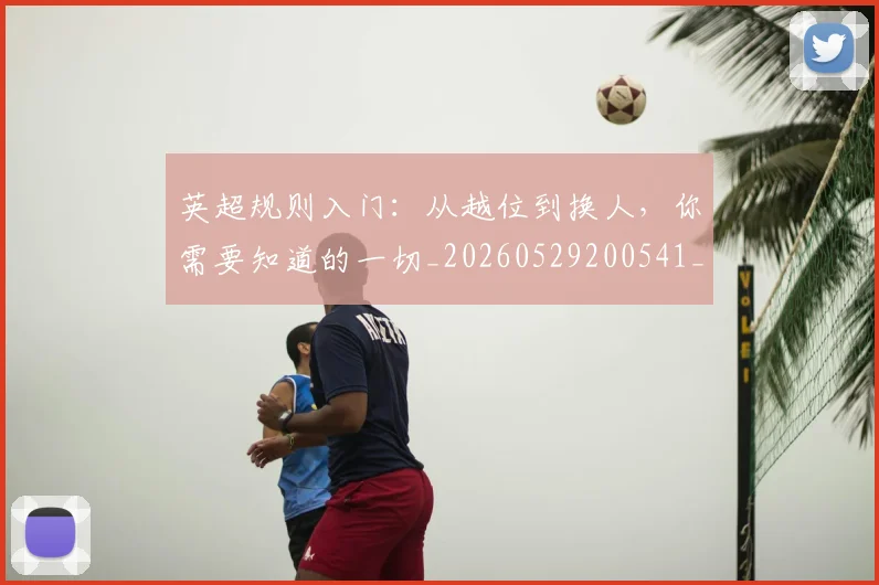 英超规则入门:从越位到换人,你需要知道的一切_20260529200541_20260702174530