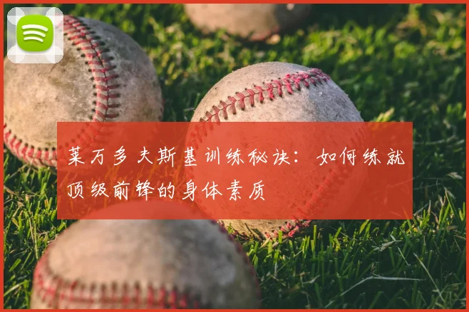 莱万多夫斯基训练秘诀:如何练就顶级前锋的身体素质