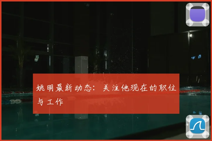 姚明最新动态:关注他现在的职位与工作