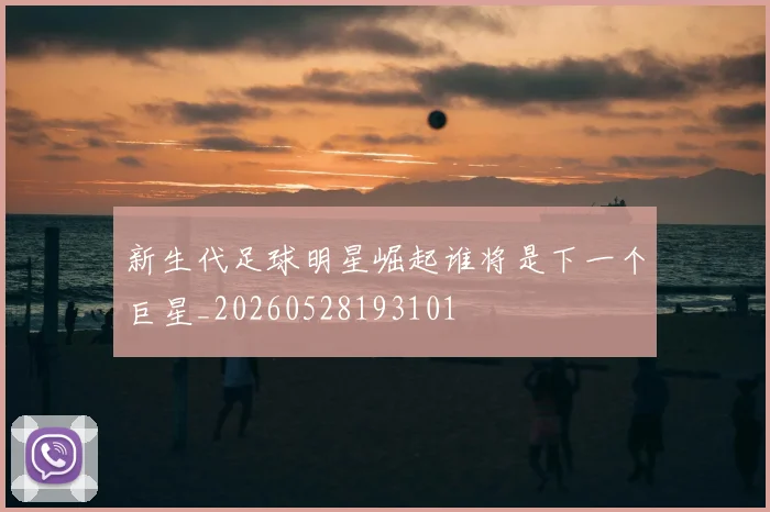 新生代足球明星崛起谁将是下一个巨星_20260528193101