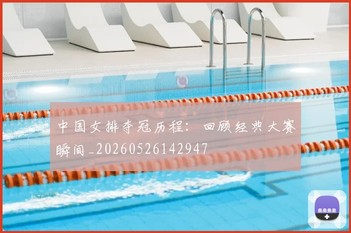 中国女排夺冠历程:回顾经典大赛瞬间_20260526142947