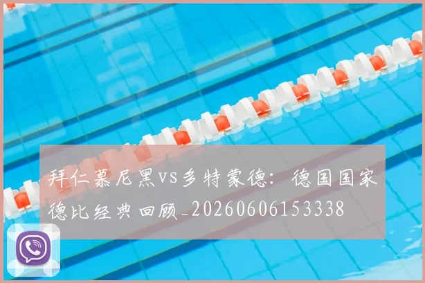 拜仁慕尼黑vs多特蒙德：德国国家德比经典回顾_20260606153338