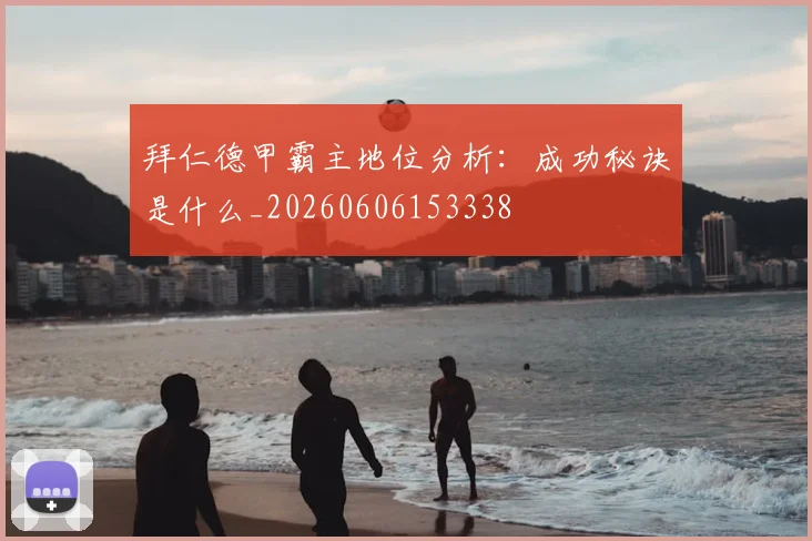 拜仁德甲霸主地位分析:成功秘诀是什么_20260606153338