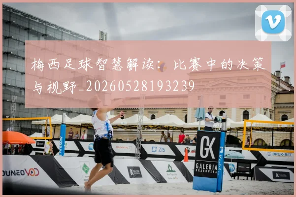 梅西足球智慧解读:比赛中的决策与视野_20260528193239
