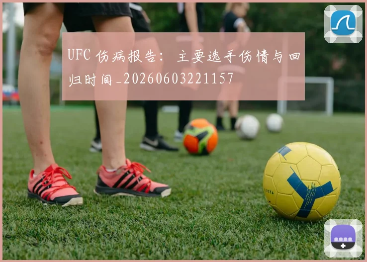 UFC 伤病报告:主要选手伤情与回归时间_20260603221157